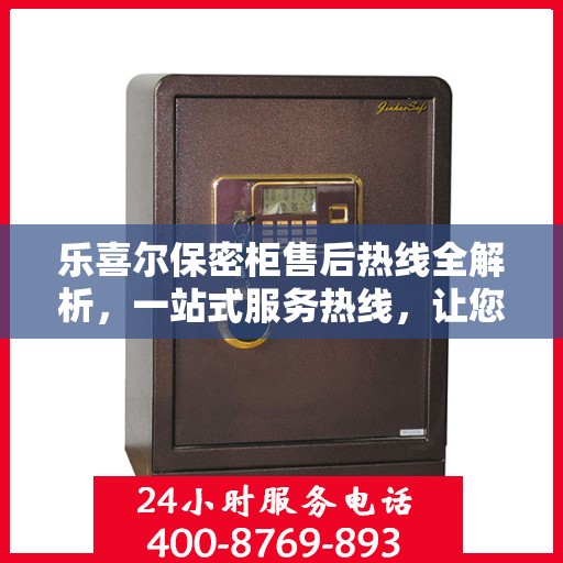 乐喜尔保密柜售后热线全解析，一站式服务热线，让您轻松解决所有问题！