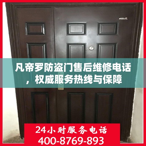 凡帝罗防盗门售后维修电话，权威服务热线与保障