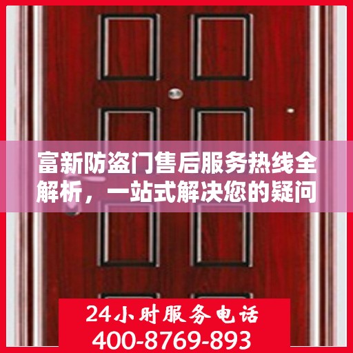 富新防盗门售后服务热线全解析，一站式解决您的疑问和需求