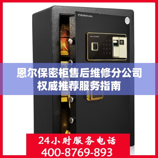 恩尔保密柜售后维修分公司权威推荐服务指南