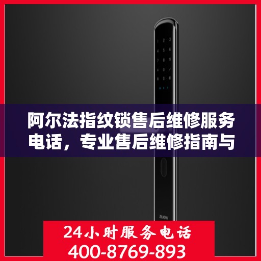 阿尔法指纹锁售后维修服务电话，专业售后维修指南与联系方式揭秘