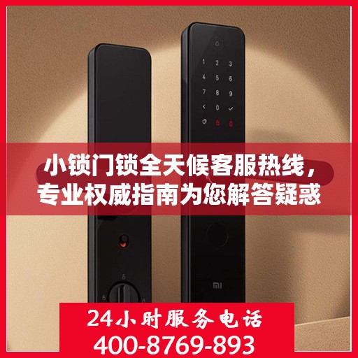 小锁门锁全天候客服热线，专业权威指南为您解答疑惑