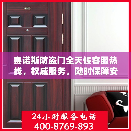 赛诺斯防盗门全天候客服热线，权威服务，随时保障安全之门咨询