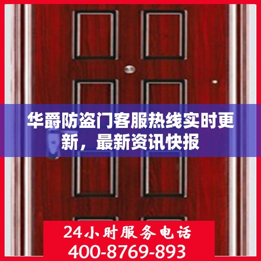 华爵防盗门客服热线实时更新，最新资讯快报