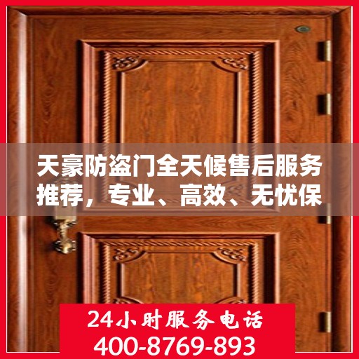 天豪防盗门全天候售后服务推荐，专业、高效、无忧保障！