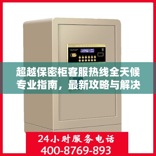 超越保密柜客服热线全天候专业指南，最新攻略与解决方案