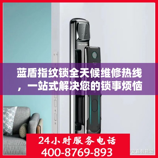 蓝盾指纹锁全天候维修热线，一站式解决您的锁事烦恼