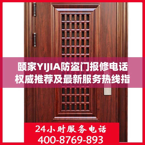 颐家YIJIA防盗门报修电话权威推荐及最新服务热线指南
