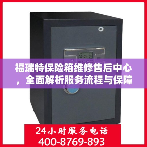 福瑞特保险箱维修售后中心，全面解析服务流程与保障