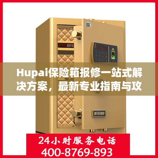 Hupai保险箱报修一站式解决方案，最新专业指南与攻略