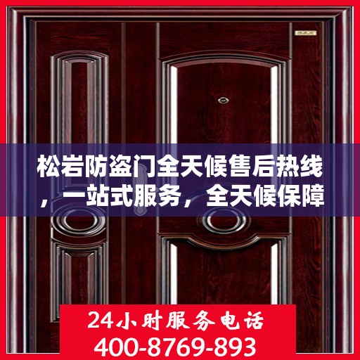 松岩防盗门全天候售后热线，一站式服务，全天候保障