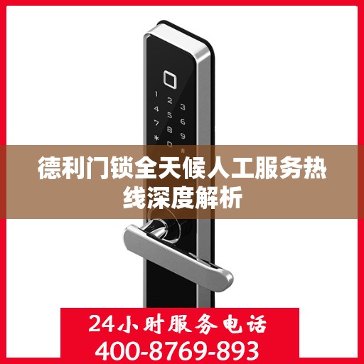 德利门锁全天候人工服务热线深度解析