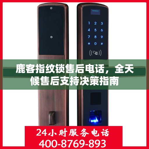 鹿客指纹锁售后电话，全天候售后支持决策指南