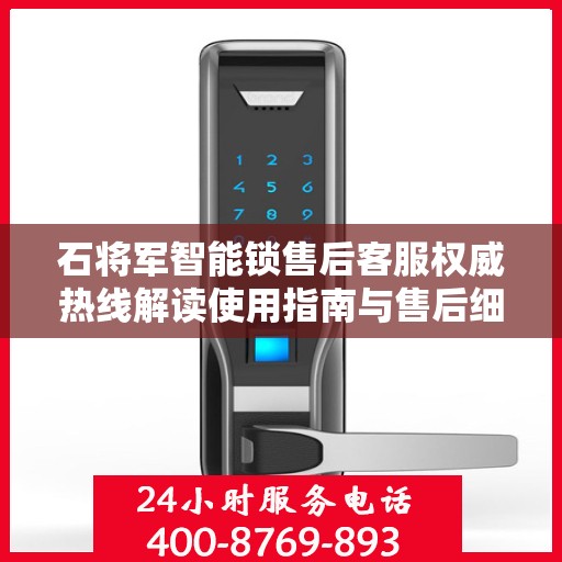 石将军智能锁售后客服权威热线解读使用指南与售后细节