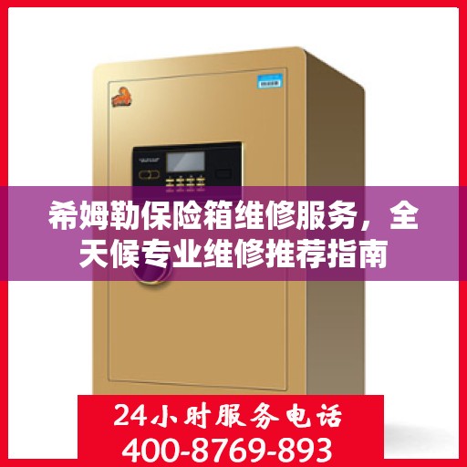 希姆勒保险箱维修服务，全天候专业维修推荐指南