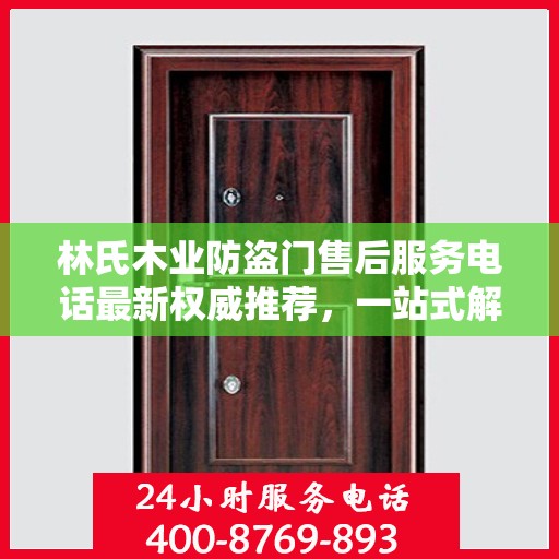 林氏木业防盗门售后服务电话最新权威推荐，一站式解决方案的贴心通道
