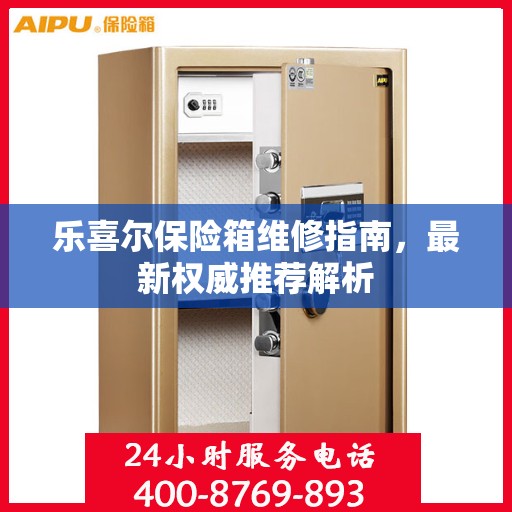 乐喜尔保险箱维修指南，最新权威推荐解析