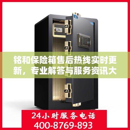 铭和保险箱售后热线实时更新，专业解答与服务资讯大放送
