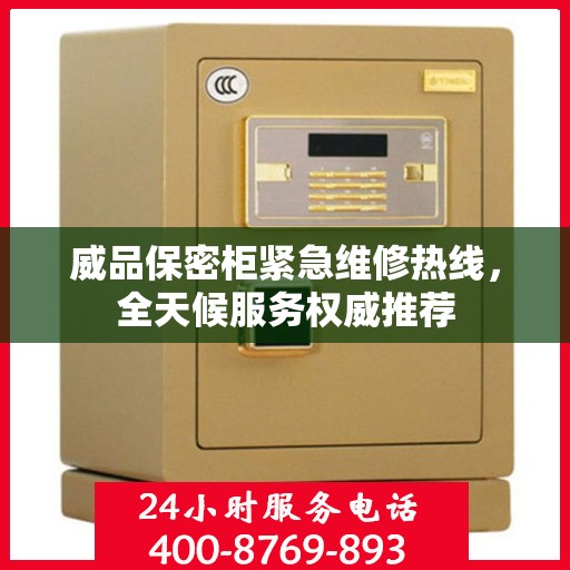 威品保密柜紧急维修热线，全天候服务权威推荐