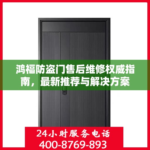 鸿福防盗门售后维修权威指南，最新推荐与解决方案