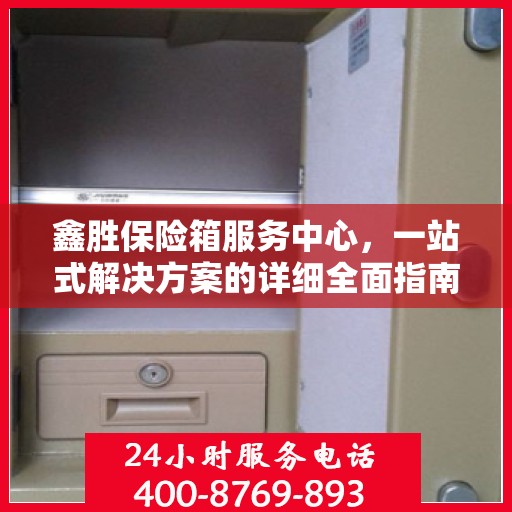 鑫胜保险箱服务中心，一站式解决方案的详细全面指南