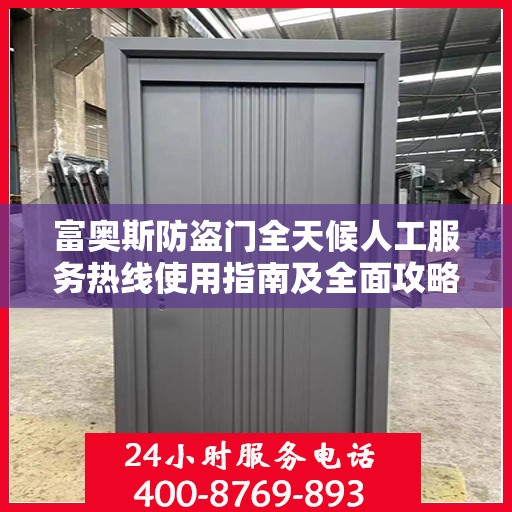 富奥斯防盗门全天候人工服务热线使用指南及全面攻略