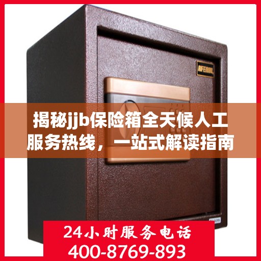揭秘jjb保险箱全天候人工服务热线，一站式解读指南