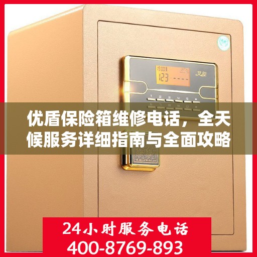 优盾保险箱维修电话，全天候服务详细指南与全面攻略