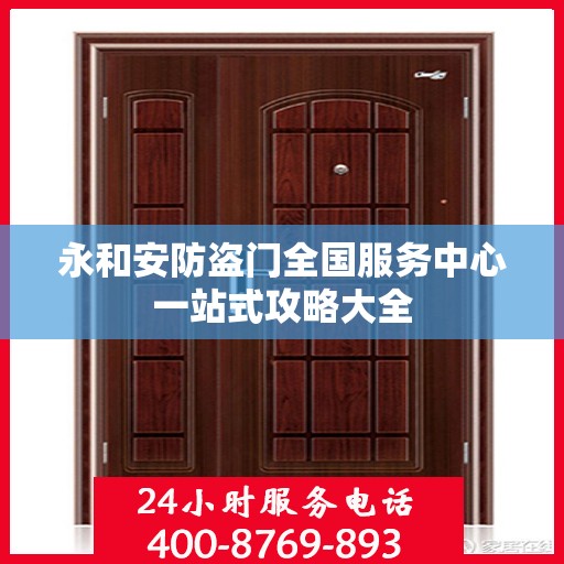 永和安防盗门全国服务中心一站式攻略大全