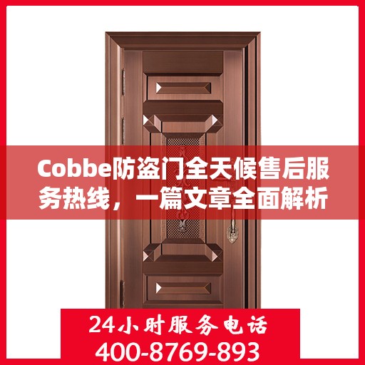 Cobbe防盗门全天候售后服务热线，一篇文章全面解析