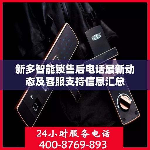 新多智能锁售后电话最新动态及客服支持信息汇总