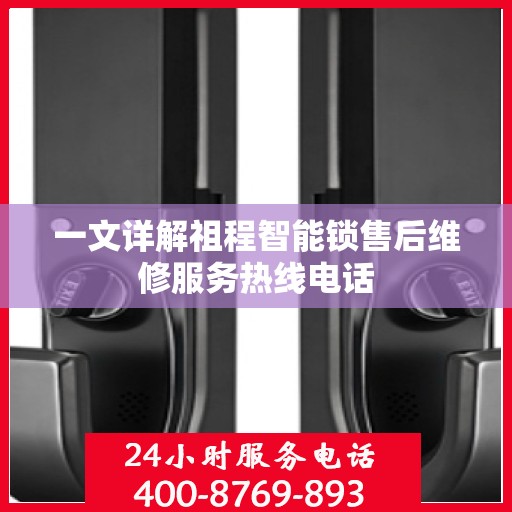 一文详解祖程智能锁售后维修服务热线电话