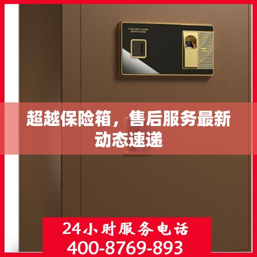 超越保险箱，售后服务最新动态速递