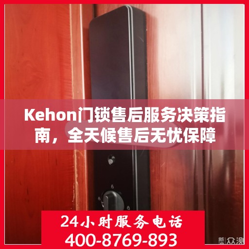 Kehon门锁售后服务决策指南，全天候售后无忧保障