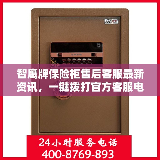 智鹰牌保险柜售后客服最新资讯，一键拨打官方客服电话