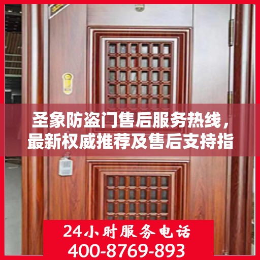 圣象防盗门售后服务热线，最新权威推荐及售后支持指南