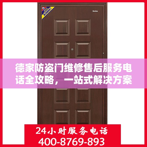 德家防盗门维修售后服务电话全攻略，一站式解决方案与详细联系方式