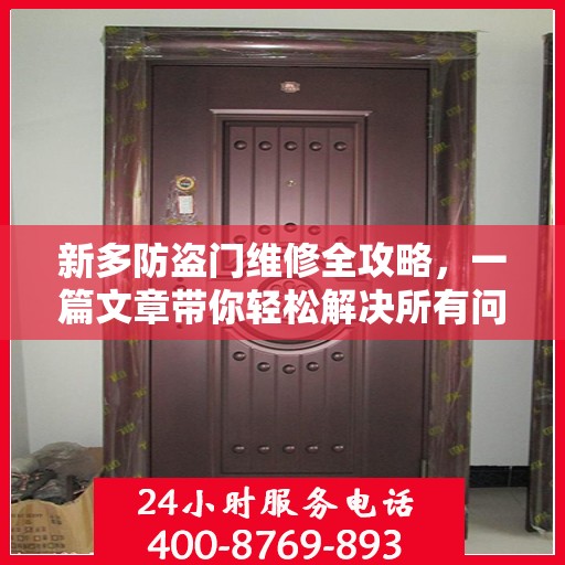 新多防盗门维修全攻略，一篇文章带你轻松解决所有问题