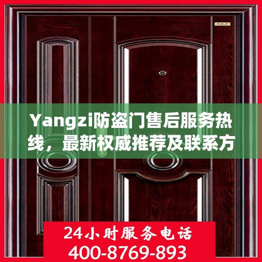 Yangzi防盗门售后服务热线，最新权威推荐及联系方式