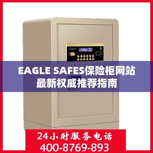 EAGLE SAFES保险柜网站最新权威推荐指南