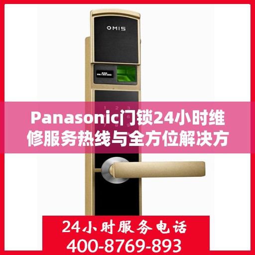 Panasonic门锁24小时维修服务热线与全方位解决方案指南