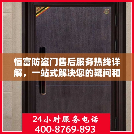 恒富防盗门售后服务热线详解，一站式解决您的疑问和需求