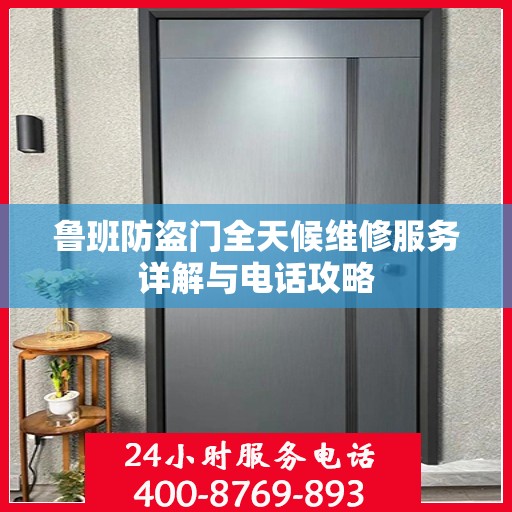 鲁班防盗门全天候维修服务详解与电话攻略
