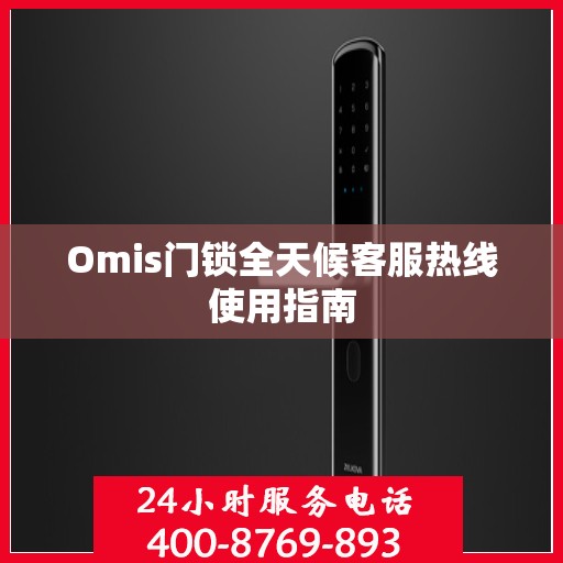 Omis门锁全天候客服热线使用指南