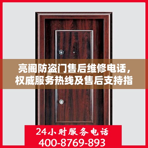 亮阁防盗门售后维修电话，权威服务热线及售后支持指南