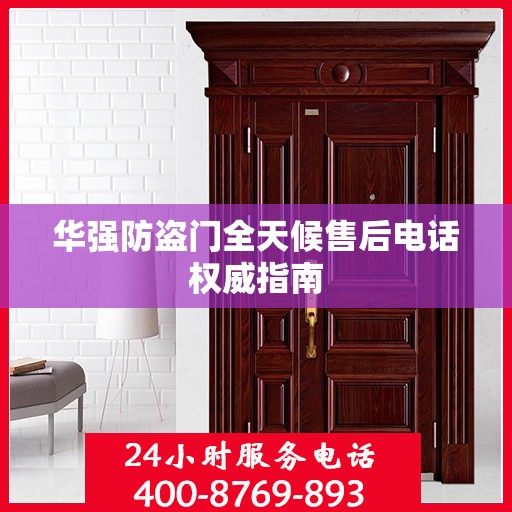 华强防盗门全天候售后电话权威指南