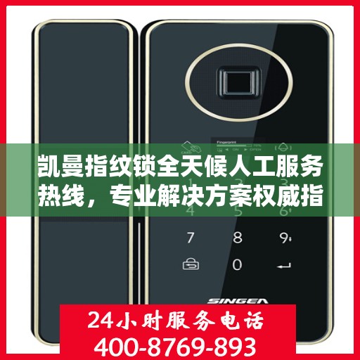 凯曼指纹锁全天候人工服务热线，专业解决方案权威指南