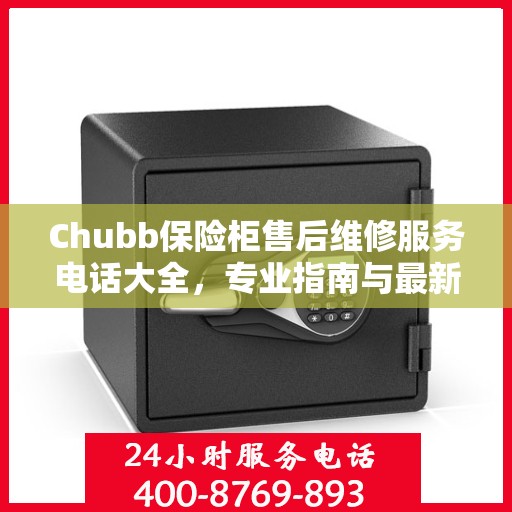 Chubb保险柜售后维修服务电话大全，专业指南与最新攻略