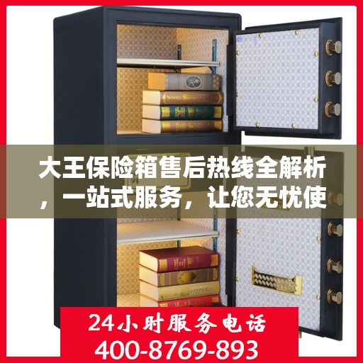 大王保险箱售后热线全解析，一站式服务，让您无忧使用保险箱！