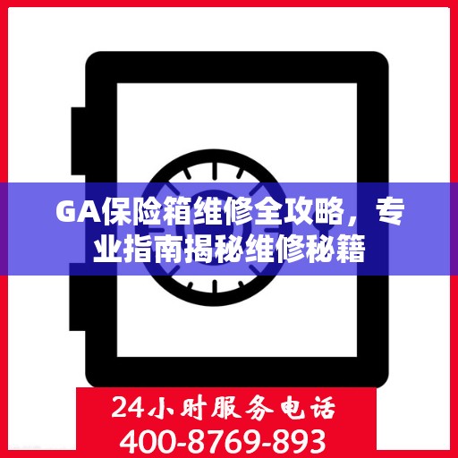 GA保险箱维修全攻略，专业指南揭秘维修秘籍